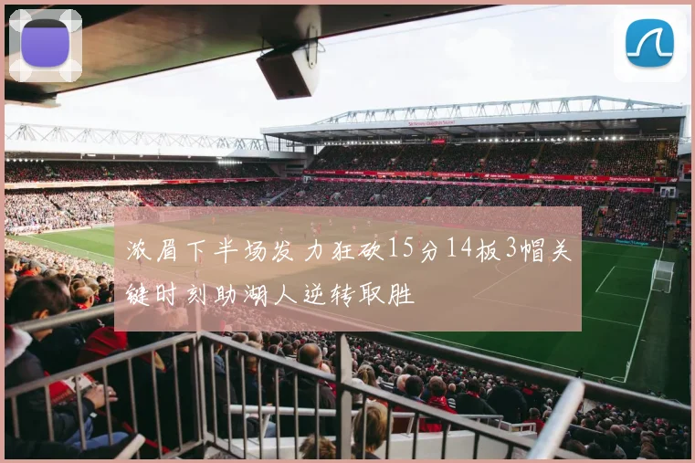 浓眉下半场发力狂砍15分14板3帽关键时刻助湖人逆转取胜