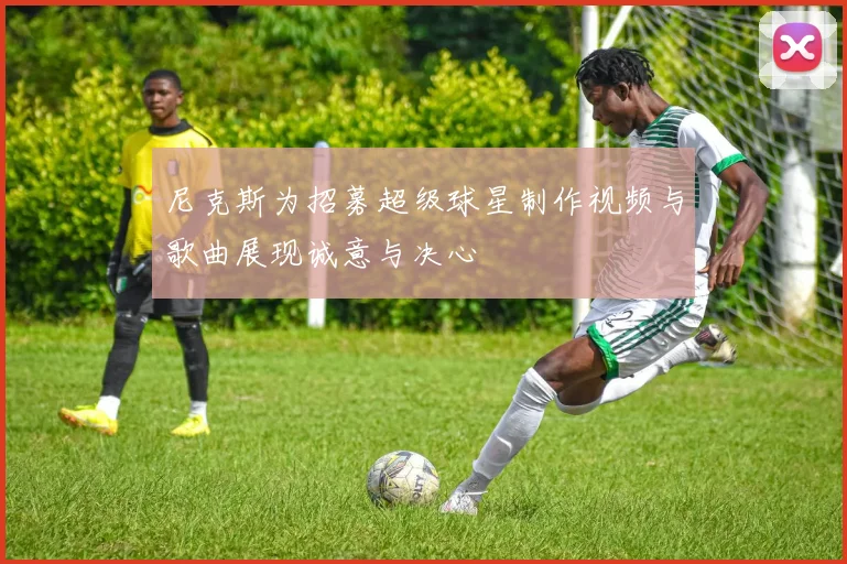 尼克斯为招募超级球星制作视频与歌曲展现诚意与决心