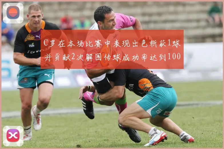 C罗在本场比赛中表现出色斩获1球并贡献2次解围传球成功率达到100