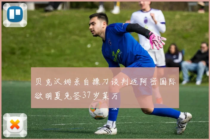 贝克汉姆亲自操刀谈判迈阿密国际欲明夏免签37岁莱万