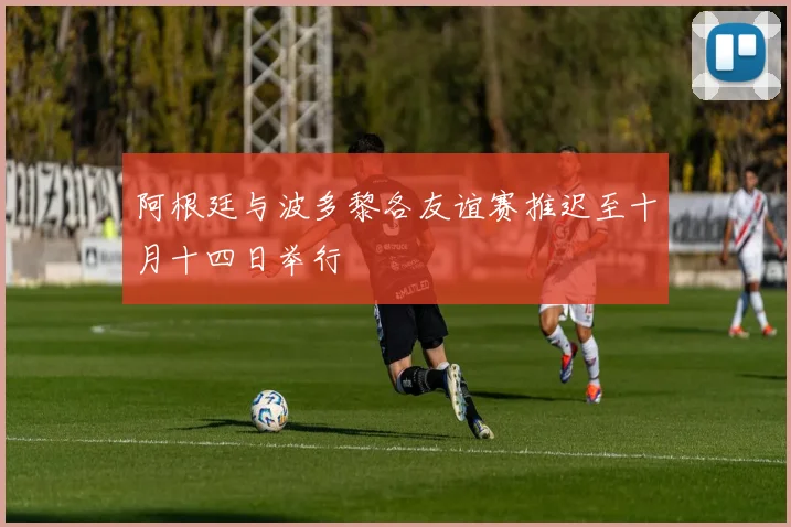 阿根廷与波多黎各友谊赛推迟至十月十四日举行