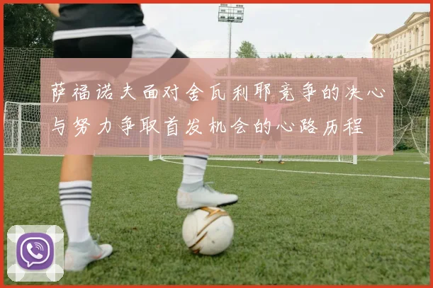 萨福诺夫面对舍瓦利耶竞争的决心与努力争取首发机会的心路历程