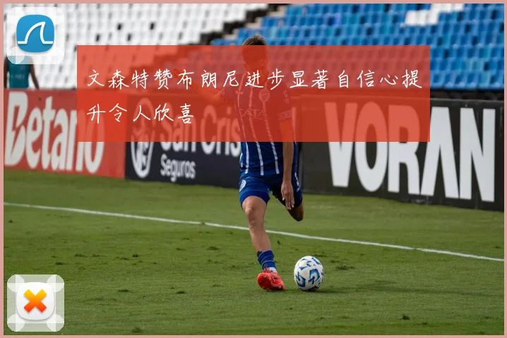 文森特赞布朗尼进步显著自信心提升令人欣喜