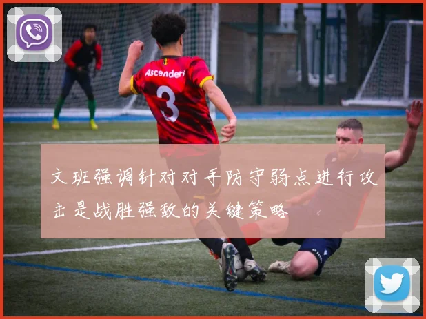 文班强调针对对手防守弱点进行攻击是战胜强敌的关键策略