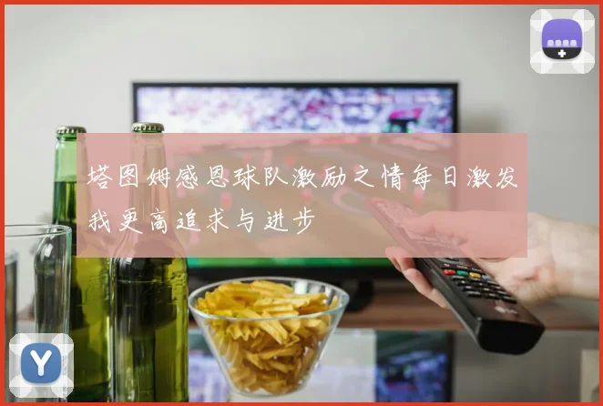 塔图姆感恩球队激励之情每日激发我更高追求与进步