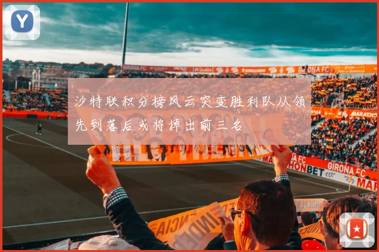 沙特联积分榜风云突变胜利队从领先到落后或将掉出前三名