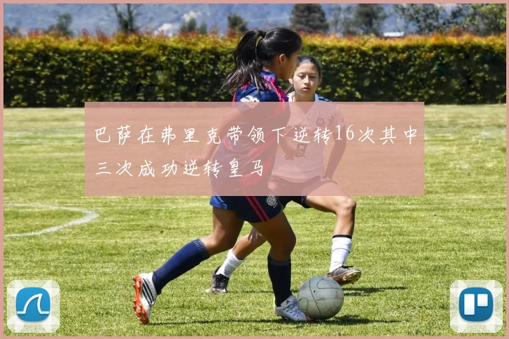 巴萨在弗里克带领下逆转16次其中三次成功逆转皇马