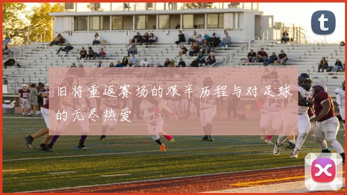 旧将重返赛场的艰辛历程与对足球的无尽热爱