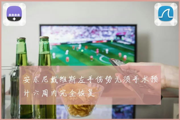 安东尼戴维斯左手伤势无须手术预计六周内完全恢复