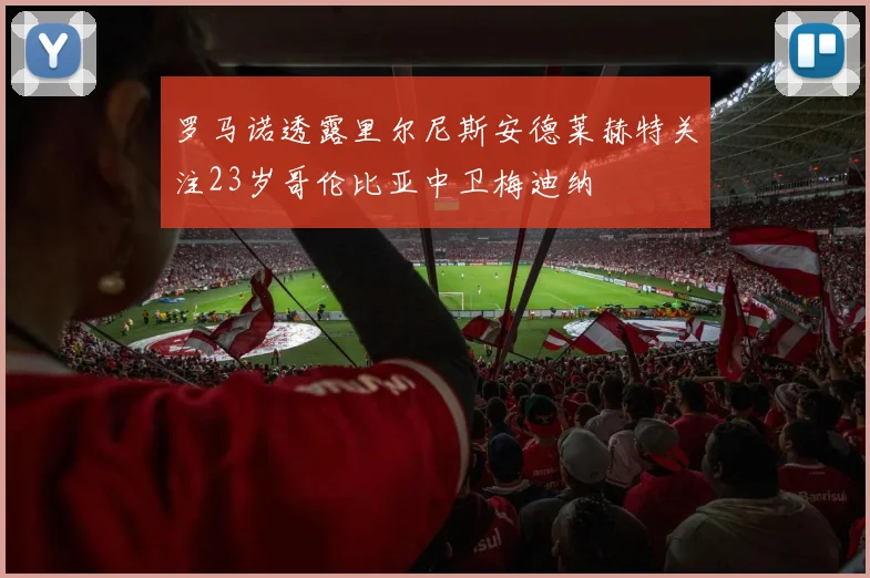 罗马诺透露里尔尼斯安德莱赫特关注23岁哥伦比亚中卫梅迪纳