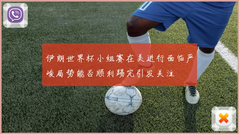 伊朗世界杯小组赛在美进行面临严峻局势能否顺利踢完引发关注