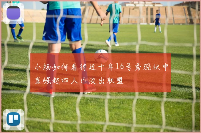 小杨如何看待近十年16号秀现状申京崛起四人已淡出联盟
